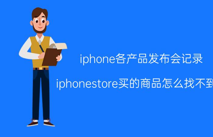 iphone各产品发布会记录 iphonestore买的商品怎么找不到了？